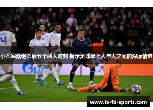 小孔塞桑绝杀后五个感人时刻 揭示足球场上人与人之间的深厚情谊