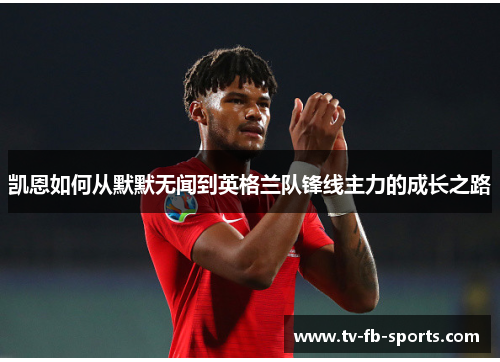凯恩如何从默默无闻到英格兰队锋线主力的成长之路