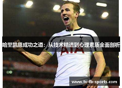 哈里凯恩成功之道：从技术精进到心理素质全面剖析