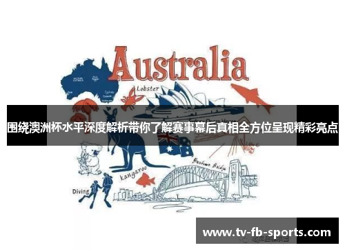 围绕澳洲杯水平深度解析带你了解赛事幕后真相全方位呈现精彩亮点 围绕澳洲杯水平深度解析带你了解赛事幕后真相全方位呈现精彩亮点