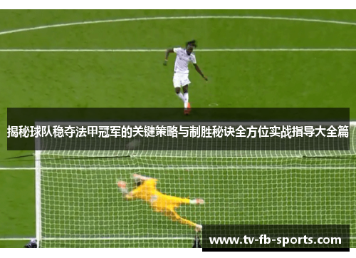 揭秘球队稳夺法甲冠军的关键策略与制胜秘诀全方位实战指导大全篇 揭秘球队稳夺法甲冠军的关键策略与制胜秘诀全方位实战指导大全篇