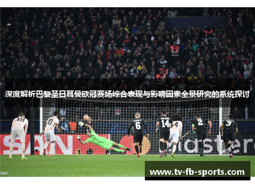 深度解析巴黎圣日耳曼欧冠赛场综合表现与影响因素全景研究的系统探讨