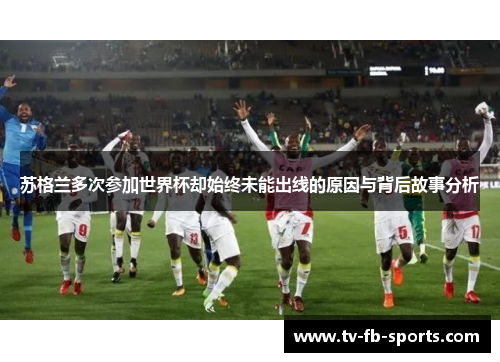 苏格兰多次参加世界杯却始终未能出线的原因与背后故事分析