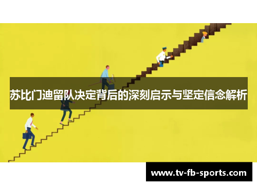 苏比门迪留队决定背后的深刻启示与坚定信念解析 苏比门迪留队决定背后的深刻启示与坚定信念解析