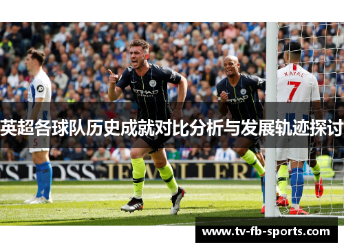 英超各球队历史成就对比分析与发展轨迹探讨 英超各球队历史成就对比分析与发展轨迹探讨
