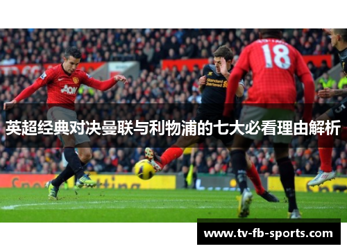 英超经典对决曼联与利物浦的七大必看理由解析 英超经典对决曼联与利物浦的七大必看理由解析