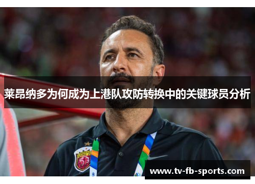 莱昂纳多为何成为上港队攻防转换中的关键球员分析 莱昂纳多为何成为上港队攻防转换中的关键球员分析