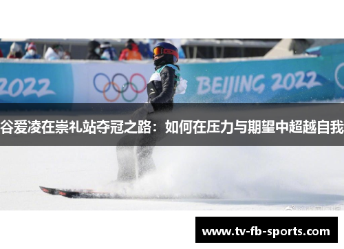 谷爱凌在崇礼站夺冠之路：如何在压力与期望中超越自我