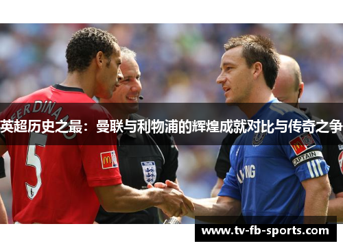 英超历史之最：曼联与利物浦的辉煌成就对比与传奇之争