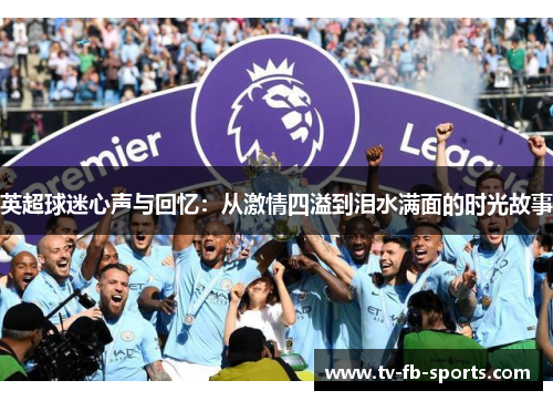 英超球迷心声与回忆：从激情四溢到泪水满面的时光故事