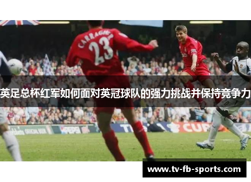 英足总杯红军如何面对英冠球队的强力挑战并保持竞争力