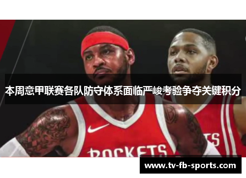 本周意甲联赛各队防守体系面临严峻考验争夺关键积分