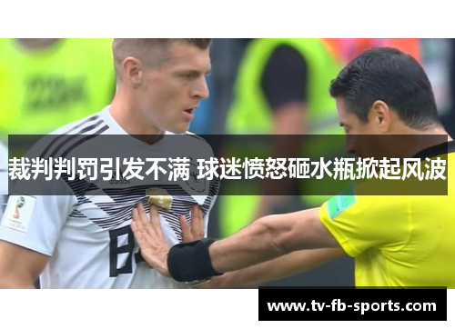 裁判判罚引发不满 球迷愤怒砸水瓶掀起风波