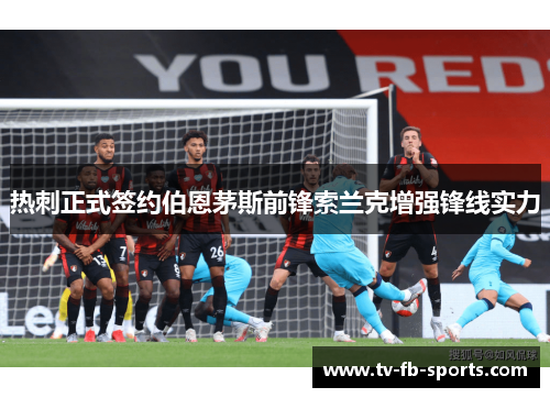 热刺正式签约伯恩茅斯前锋索兰克增强锋线实力