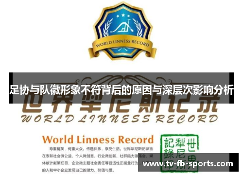 足协与队徽形象不符背后的原因与深层次影响分析 足协与队徽形象不符背后的原因与深层次影响分析