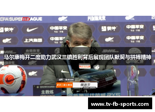 马尔康梅开二度助力武汉三镇胜利背后展现团队默契与拼搏精神 马尔康梅开二度助力武汉三镇胜利背后展现团队默契与拼搏精神